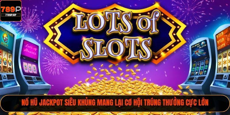 Nổ Hũ Đổi Thưởng 789p – Cơ Hội Trúng Jackpot Cực Khủng 3 Nổ hũ jackpot siêu khủng mang lại cơ hội trúng thưởng cực lớn