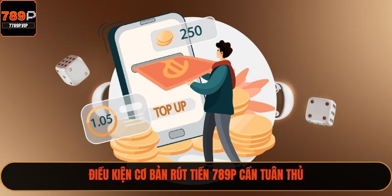 Rút Tiền 789P Nhanh Và 3 Quy Định Cần Nắm Hay 1 Điều kiện cơ bản rút tiền 789P cần tuân thủ